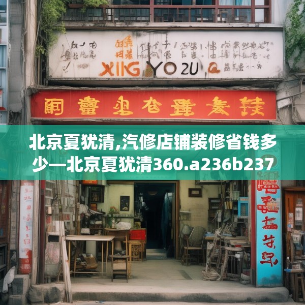 北京夏犹清,汽修店铺装修省钱多少—北京夏犹清360.a236b237c240fgy.247nbn