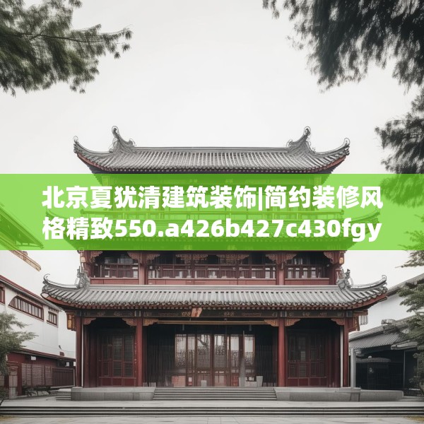 北京夏犹清建筑装饰|简约装修风格精致550.a426b427c430fgy.437sdA