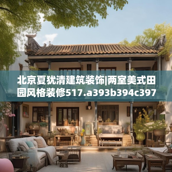 北京夏犹清建筑装饰|两室美式田园风格装修517.a393b394c397fgy.404poiy