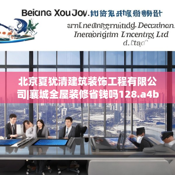 北京夏犹清建筑装饰工程有限公司|襄城全屋装修省钱吗128.a4b5c8fgy.1576684