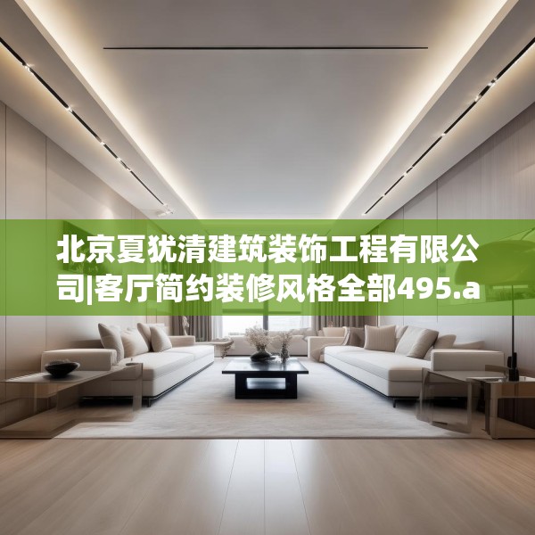 北京夏犹清建筑装饰工程有限公司|客厅简约装修风格全部495.a371b372c375fgy.382fghfd