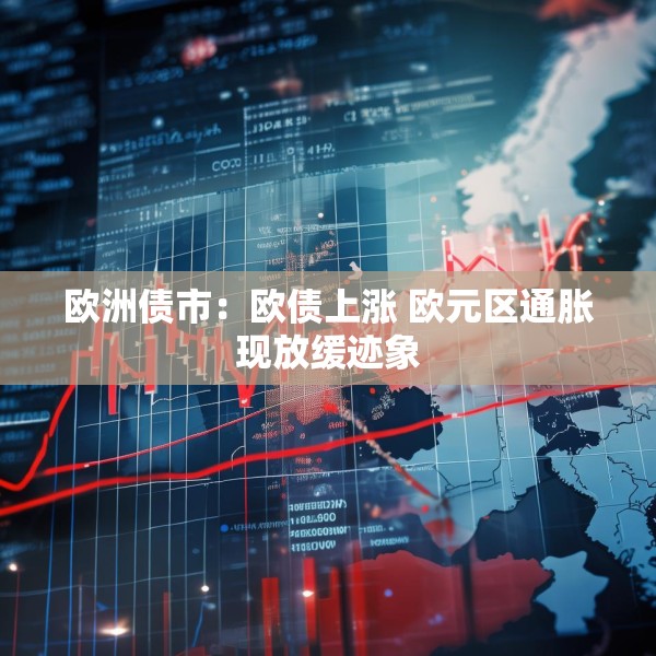 欧洲债市：欧债上涨 欧元区通胀现放缓迹象