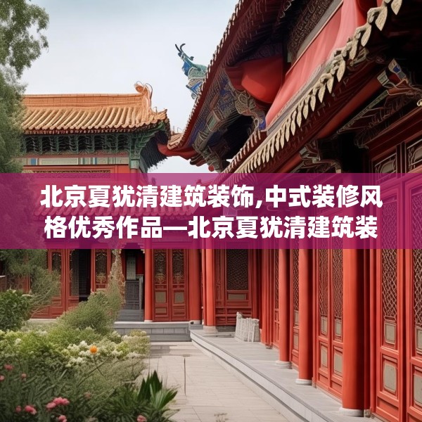 北京夏犹清建筑装饰,中式装修风格优秀作品—北京夏犹清建筑装饰390.a266b267c270fgy.277lkjl