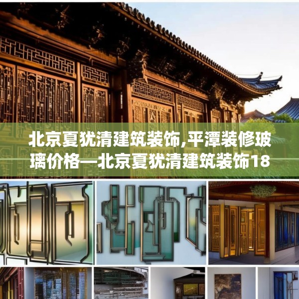 北京夏犹清建筑装饰,平潭装修玻璃价格—北京夏犹清建筑装饰181.a57b58c61fgy.68jhhj