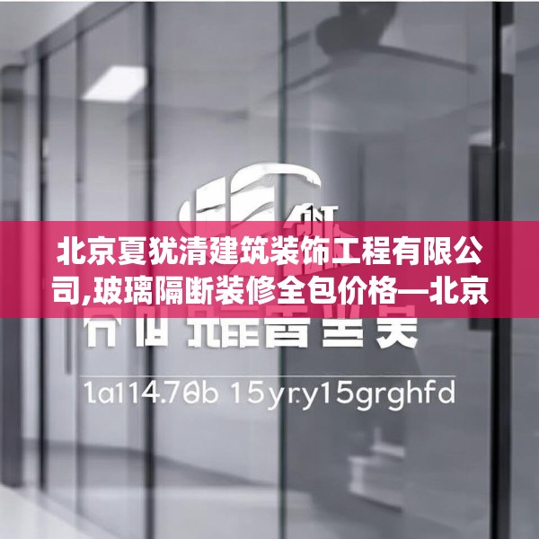 北京夏犹清建筑装饰工程有限公司,玻璃隔断装修全包价格—北京夏犹清建筑装饰工程有限公司171.a47b48c51fgy.58fghfd