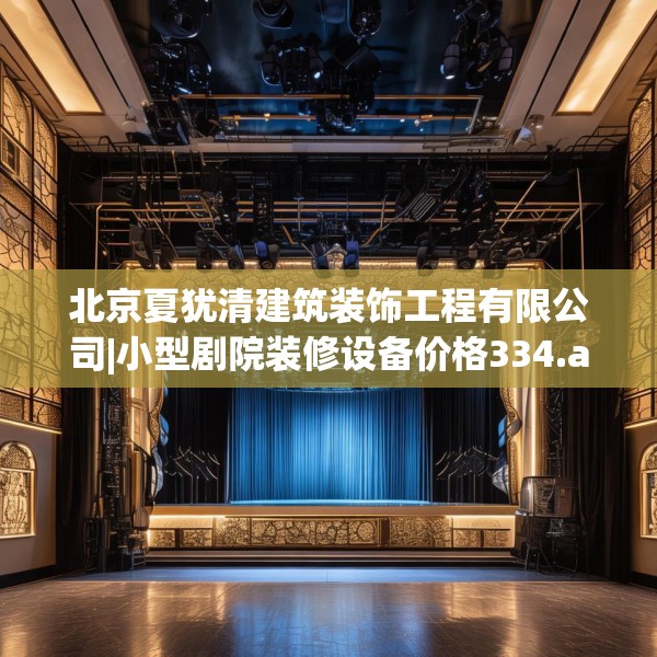北京夏犹清建筑装饰工程有限公司|小型剧院装修设备价格334.a210b211c214fgy.221sdA