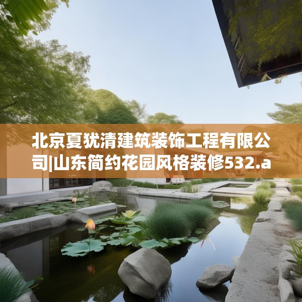 北京夏犹清建筑装饰工程有限公司|山东简约花园风格装修532.a408b409c412fgy.419sdA