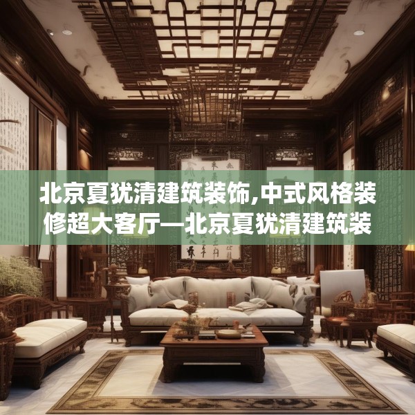 北京夏犹清建筑装饰,中式风格装修超大客厅—北京夏犹清建筑装饰240.a116b117c120fgy.127dsfds