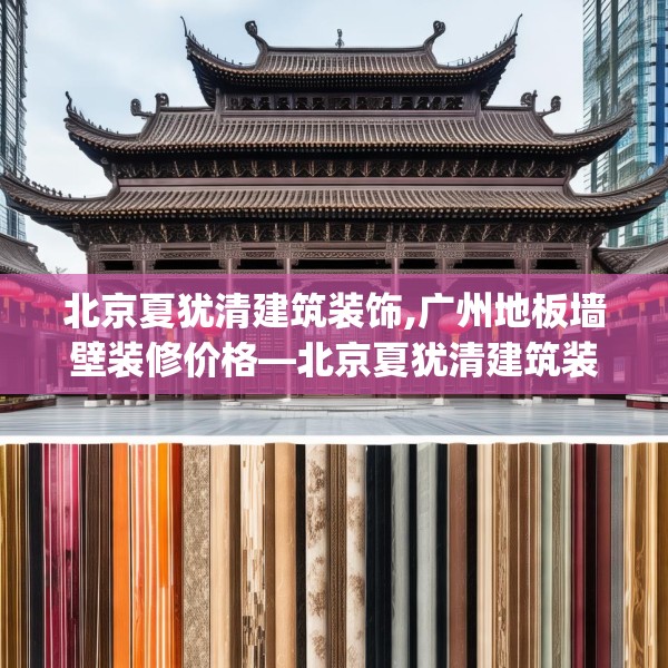 北京夏犹清建筑装饰,广州地板墙壁装修价格—北京夏犹清建筑装饰346.a222b223c226fgy.233htyj