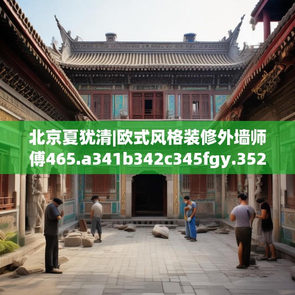 北京夏犹清|欧式风格装修外墙师傅465.a341b342c345fgy.352fhsg