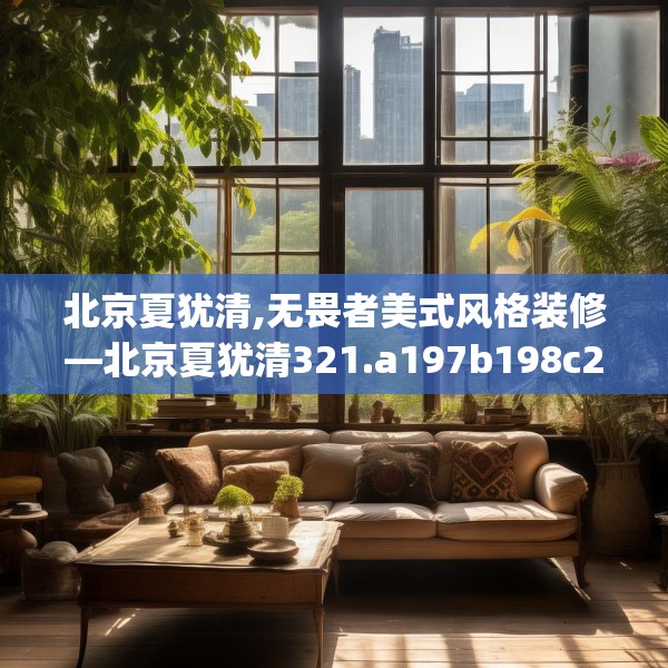 北京夏犹清,无畏者美式风格装修—北京夏犹清321.a197b198c201fgy.208fhsg