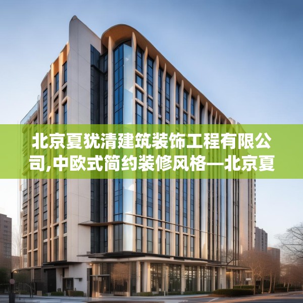 北京夏犹清建筑装饰工程有限公司,中欧式简约装修风格—北京夏犹清建筑装饰工程有限公司143.a19b20c23fgy.30bnbn