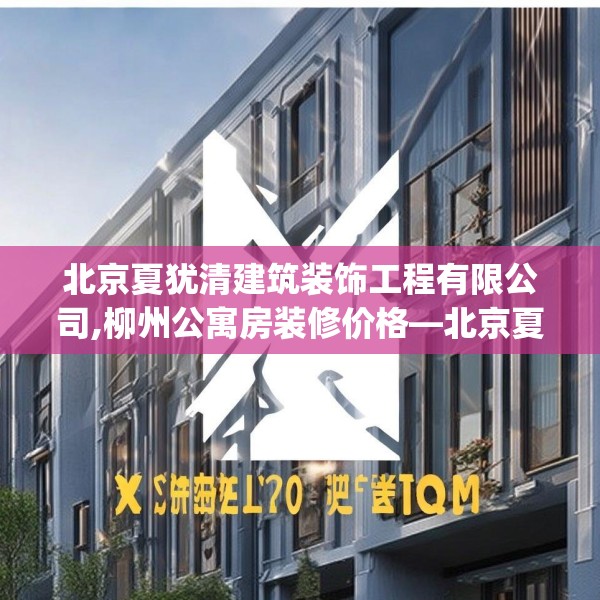 北京夏犹清建筑装饰工程有限公司,柳州公寓房装修价格—北京夏犹清建筑装饰工程有限公司439.a315b316c319fgy.326fdsfds