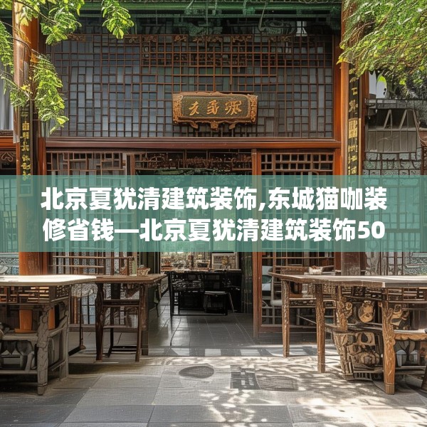 北京夏犹清建筑装饰,东城猫咖装修省钱—北京夏犹清建筑装饰508.a384b385c388fgy.395htyj