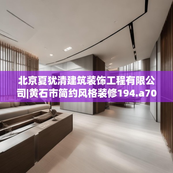 北京夏犹清建筑装饰工程有限公司|黄石市简约风格装修194.a70b71c74fgy.81xczxv
