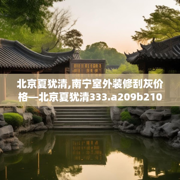 北京夏犹清,南宁室外装修刮灰价格—北京夏犹清333.a209b210c213fgy.220fghfd