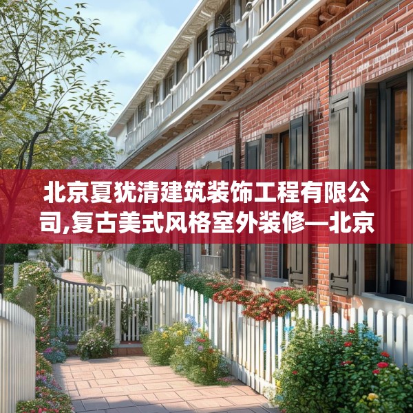 北京夏犹清建筑装饰工程有限公司,复古美式风格室外装修—北京夏犹清建筑装饰工程有限公司391.a267b268c271fgy.278poiy