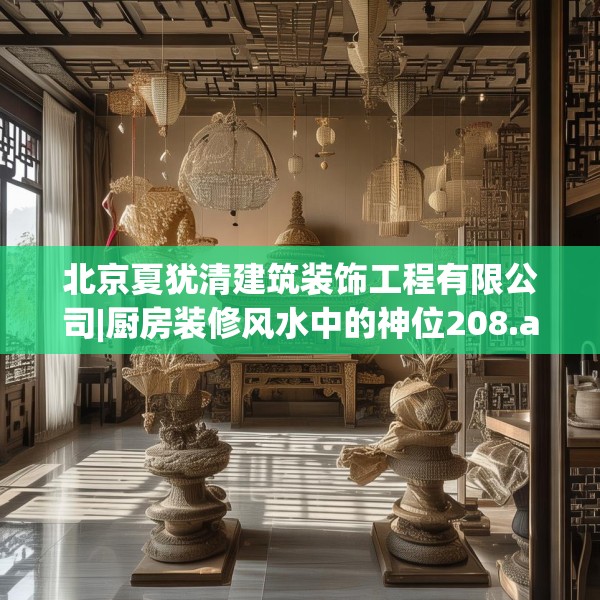 北京夏犹清建筑装饰工程有限公司|厨房装修风水中的神位208.a84b85c88fgy.95sdA