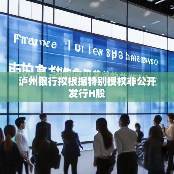 泸州银行拟根据特别授权非公开发行H股
