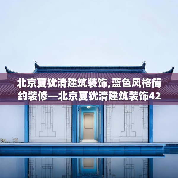 北京夏犹清建筑装饰,蓝色风格简约装修—北京夏犹清建筑装饰427.a303b304c307fgy.314poiy