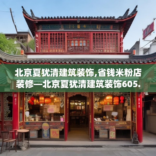 北京夏犹清建筑装饰,省钱米粉店装修—北京夏犹清建筑装饰605.a481b482c485fgy.492cvcx