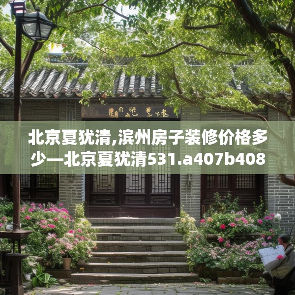 北京夏犹清,滨州房子装修价格多少—北京夏犹清531.a407b408c411fgy.418fghfd