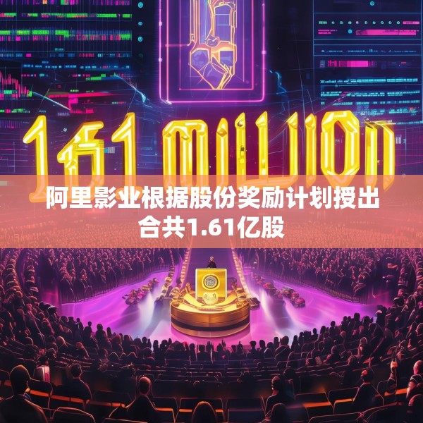 阿里影业根据股份奖励计划授出合共1.61亿股