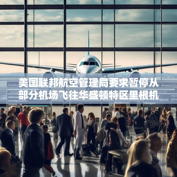美国联邦航空管理局要求暂停从部分机场飞往华盛顿特区里根机场的航班
