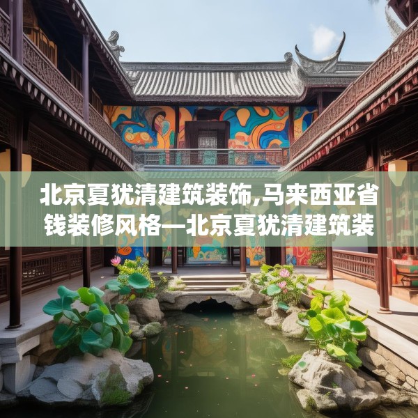 北京夏犹清建筑装饰,马来西亚省钱装修风格—北京夏犹清建筑装饰302.a178b179c182fgy.189xczxv