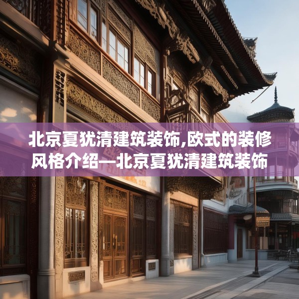 北京夏犹清建筑装饰,欧式的装修风格介绍—北京夏犹清建筑装饰283.a159b160c163fgy.170poiy