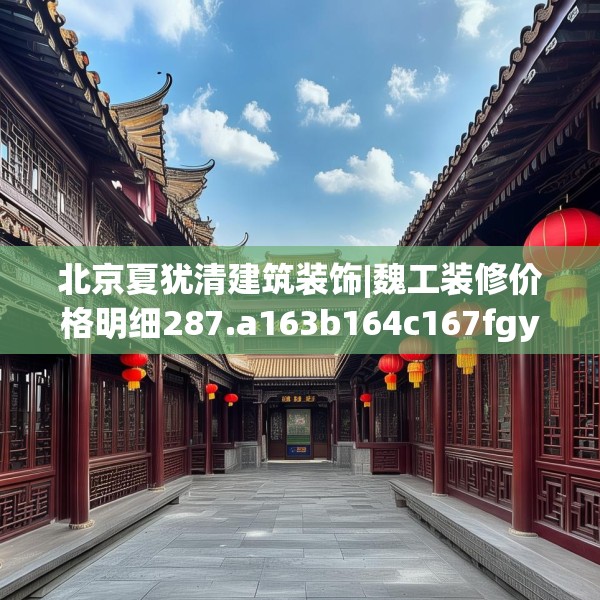 北京夏犹清建筑装饰|魏工装修价格明细287.a163b164c167fgy.174bnbn