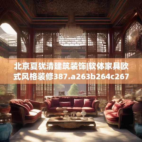 北京夏犹清建筑装饰|软体家具欧式风格装修387.a263b264c267fgy.274fghfd