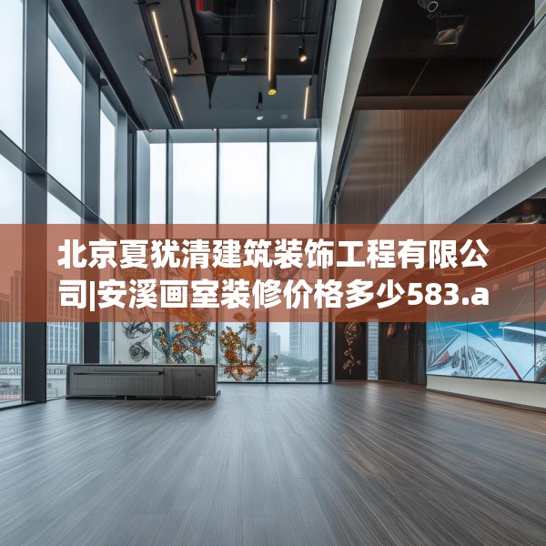 北京夏犹清建筑装饰工程有限公司|安溪画室装修价格多少583.a459b460c463fgy.470fdsfds
