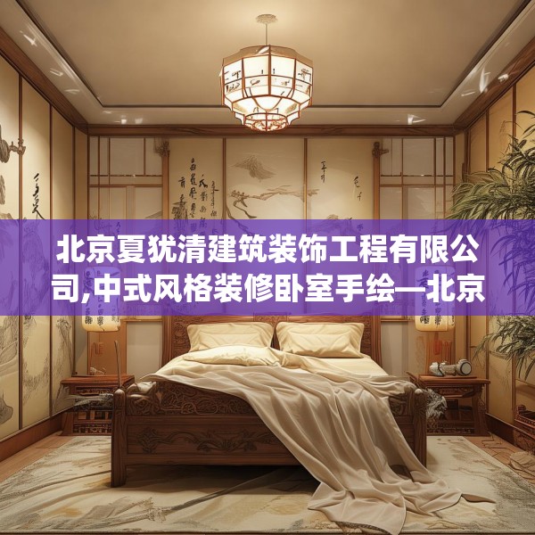 北京夏犹清建筑装饰工程有限公司,中式风格装修卧室手绘—北京夏犹清建筑装饰工程有限公司217.a93b94c97fgy.104jhhj