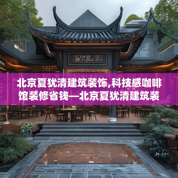 北京夏犹清建筑装饰,科技感咖啡馆装修省钱—北京夏犹清建筑装饰136.a12b13c16fgy.23sdA