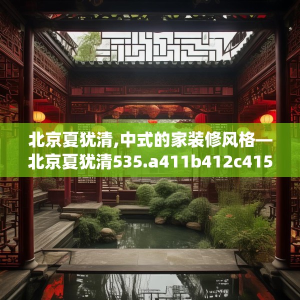 北京夏犹清,中式的家装修风格—北京夏犹清535.a411b412c415fgy.422poiy