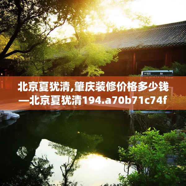 北京夏犹清,肇庆装修价格多少钱—北京夏犹清194.a70b71c74fgy.81xczxv