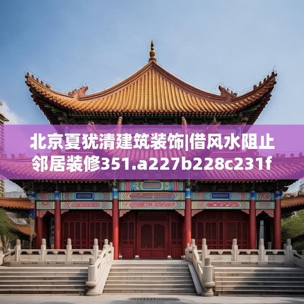 北京夏犹清建筑装饰|借风水阻止邻居装修351.a227b228c231fgy.238fghfd