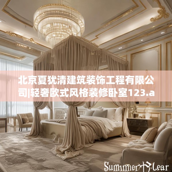 北京夏犹清建筑装饰工程有限公司|轻奢欧式风格装修卧室123.adewqe