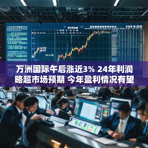 万洲国际午后涨近3% 24年利润略超市场预期 今年盈利情况有望继续改善