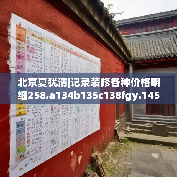 北京夏犹清|记录装修各种价格明细258.a134b135c138fgy.145dsfds