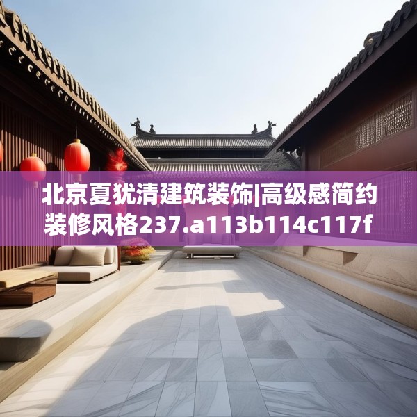 北京夏犹清建筑装饰|高级感简约装修风格237.a113b114c117fgy.124uyk
