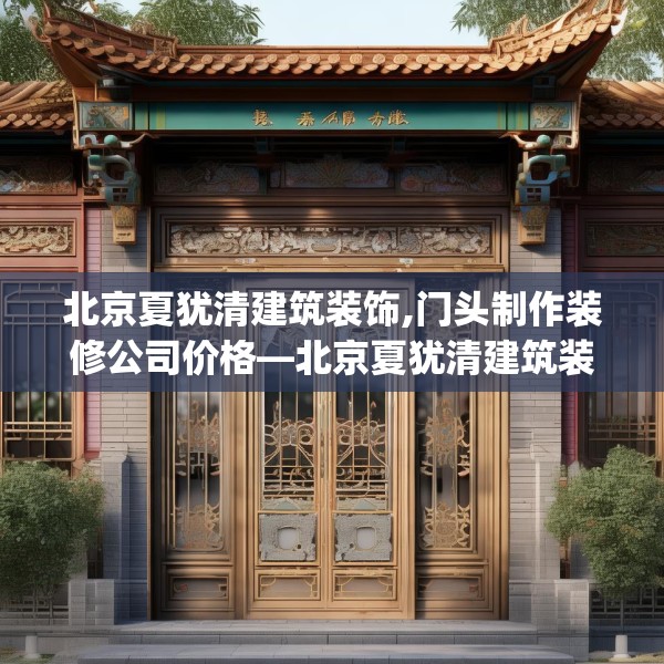 北京夏犹清建筑装饰,门头制作装修公司价格—北京夏犹清建筑装饰621.a497b498c501fgy508