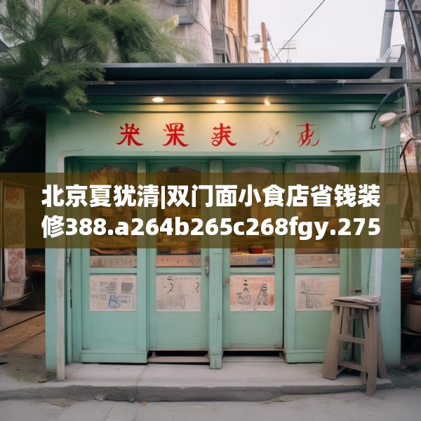 北京夏犹清|双门面小食店省钱装修388.a264b265c268fgy.275sdA