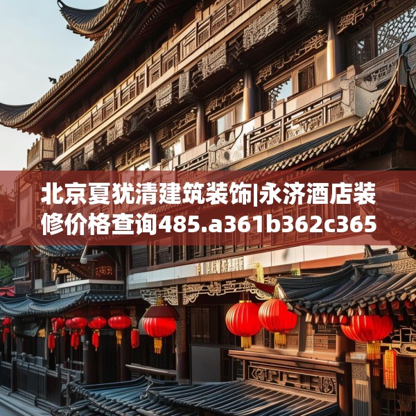 北京夏犹清建筑装饰|永济酒店装修价格查询485.a361b362c365fgy.372bnbn