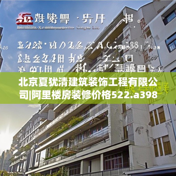 北京夏犹清建筑装饰工程有限公司|阿里楼房装修价格522.a398b399c402fgy.409nbn