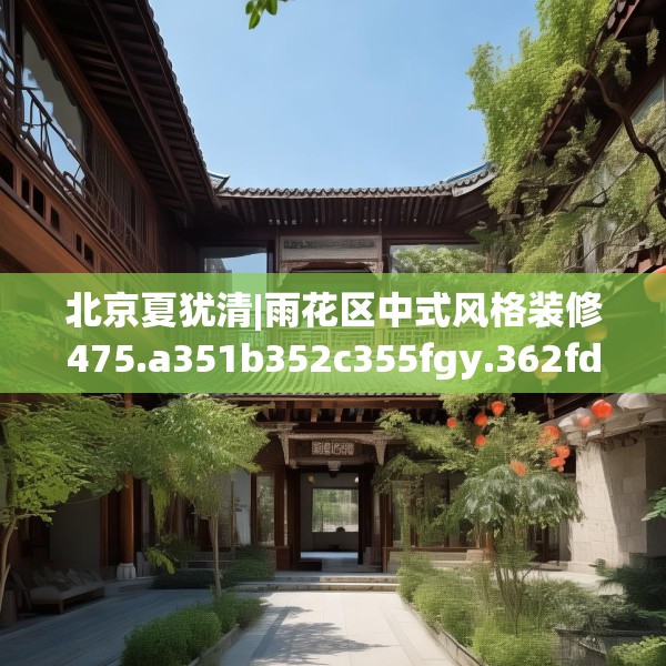 北京夏犹清|雨花区中式风格装修475.a351b352c355fgy.362fdsfds