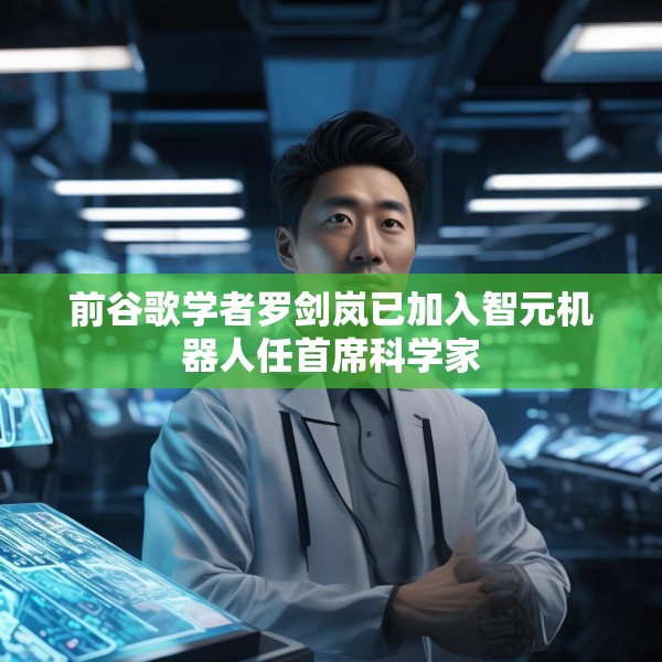 前谷歌学者罗剑岚已加入智元机器人任首席科学家