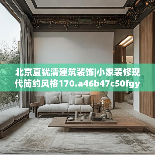 北京夏犹清建筑装饰|小家装修现代简约风格170.a46b47c50fgy.57wew