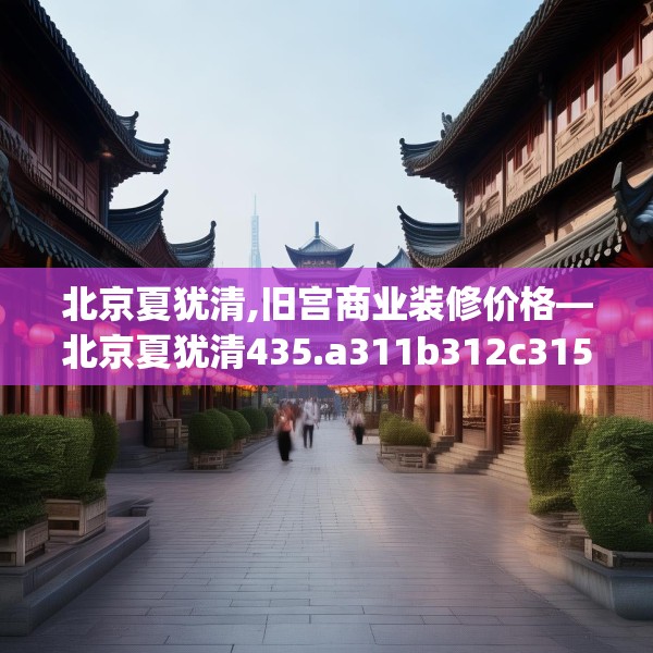 北京夏犹清,旧宫商业装修价格—北京夏犹清435.a311b312c315fgy.322uyk